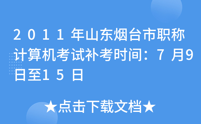 2011年山东烟台市职称计算机考试补考时间：7月9日至15日