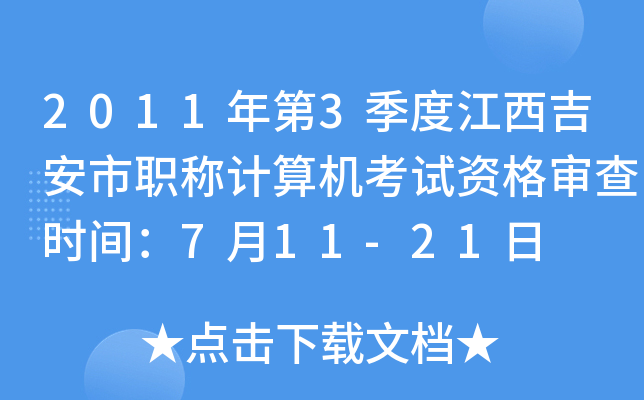 2011年第3季度江西吉安市职称计算机考试资格审查时间：7月11-21日