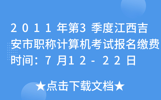 2011年第3季度江西吉安市职称计算机考试报名缴费时间：7月12-22日