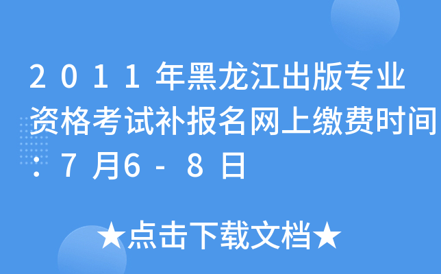 2011年黑龙江出版专业资格考试补报名网上缴费时间：7月6-8日