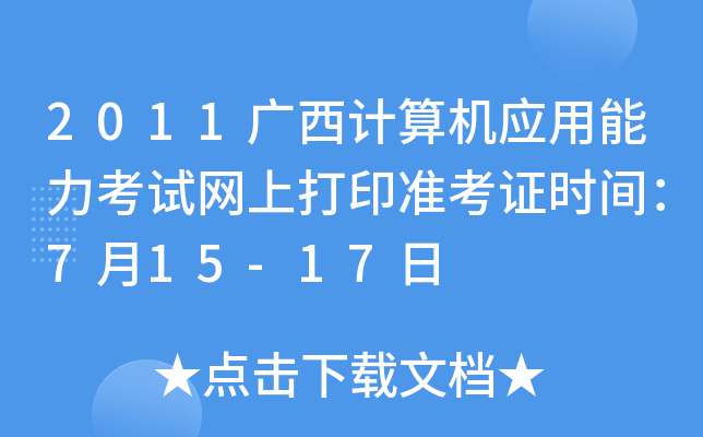 2011广西计算机应用能力考试网上打印准考证时间：7月15-17日