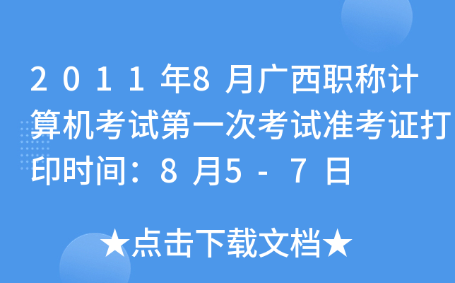 2011年8月广西职称计算机考试第一次考试准考证打印时间：8月5-7日