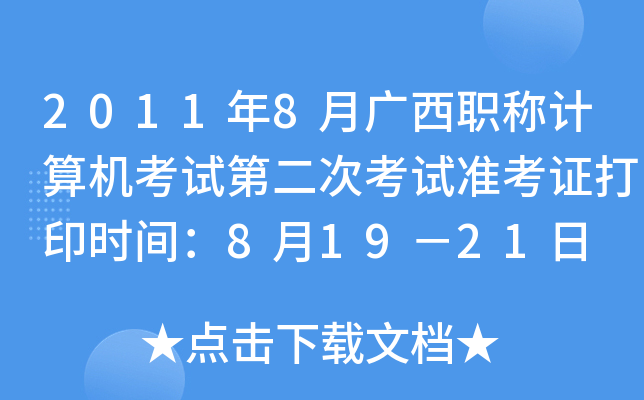 2011年8月广西职称计算机考试第二次考试准考证打印时间：8月19－21日