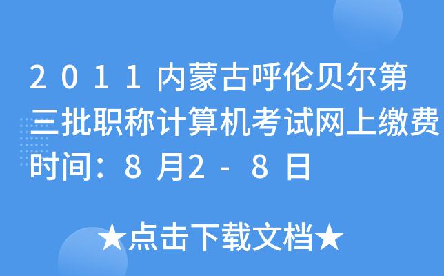 2011内蒙古呼伦贝尔第三批职称计算机考试网上缴费时间：8月2-8日
