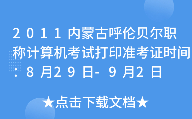 2011内蒙古呼伦贝尔职称计算机考试打印准考证时间：8月29日-9月2日