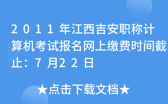 2011年江西吉安职称计算机考试报名网上缴费时间截止：7月22日