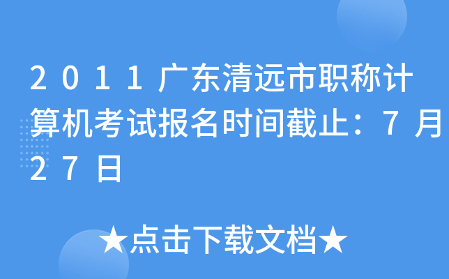 2011广东清远市职称计算机考试报名时间截止：7月27日