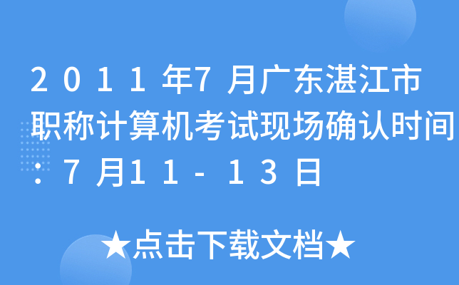 2011年7月广东湛江市职称计算机考试现场确认时间：7月11-13日