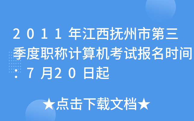 2011年江西抚州市第三季度职称计算机考试报名时间：7月20日起