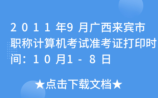 2011年9月广西来宾市职称计算机考试准考证打印时间：10月1-8日