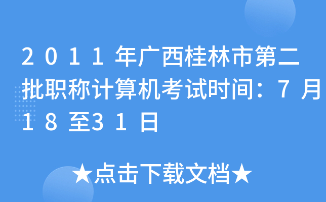 2011年广西桂林市第二批职称计算机考试时间：7月18至31日