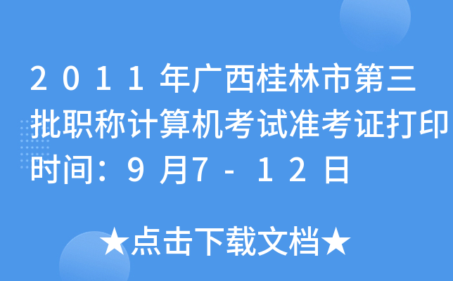 2011年广西桂林市第三批职称计算机考试准考证打印时间：9月7-12日
