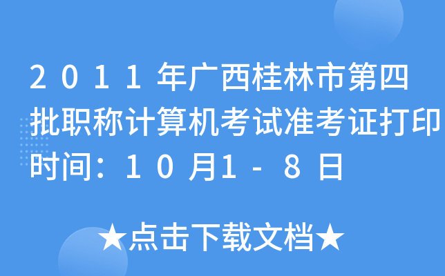 2011年广西桂林市第四批职称计算机考试准考证打印时间：10月1-8日