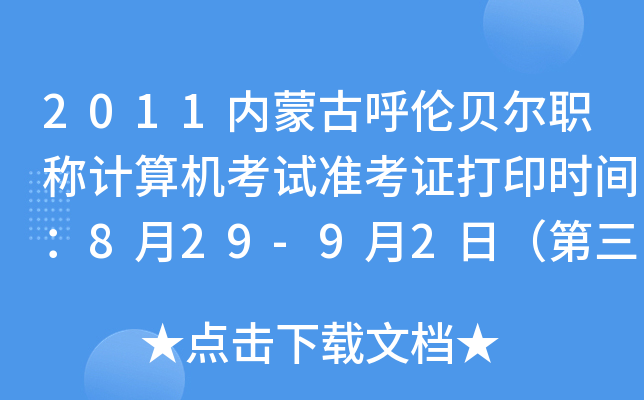 2011内蒙古呼伦贝尔职称计算机考试准考证打印时间：8月29-9月2日（第三批）