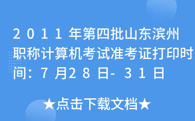 2011年第四批山东滨州职称计算机考试准考证打印时间：7月28日-31日