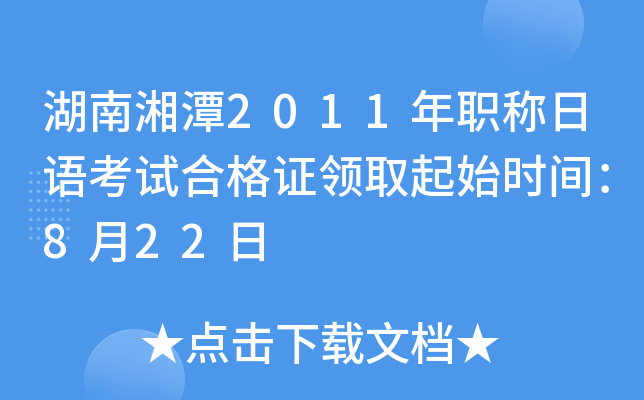 湖南湘潭2011年职称日语考试合格证领取起始时间：8月22日