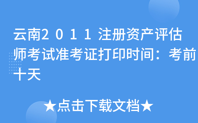 云南2011注册资产评估师考试准考证打印时间：考前十天