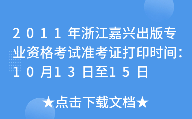 2011年浙江嘉兴出版专业资格考试准考证打印时间：10月13日至15日