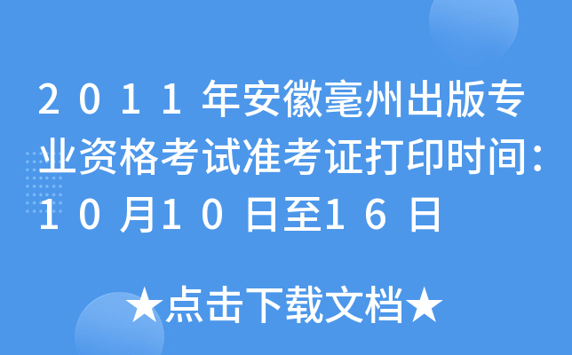 2011年安徽毫州出版专业资格考试准考证打印时间：10月10日至16日
