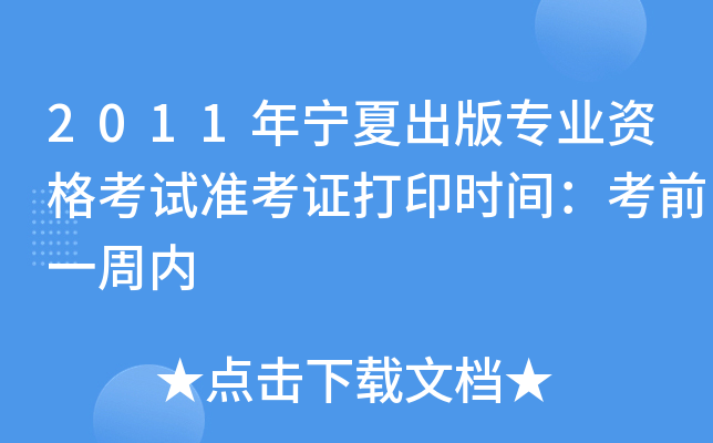 2011年宁夏出版专业资格考试准考证打印时间：考前一周内