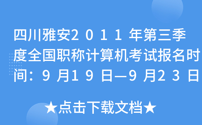 四川雅安2011年第三季度全国职称计算机考试报名时间：9月19日—9月23日