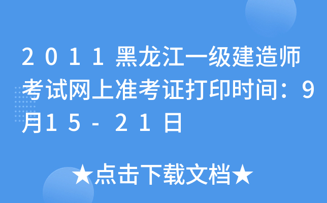 2011黑龙江一级建造师考试网上准考证打印时间：9月15-21日