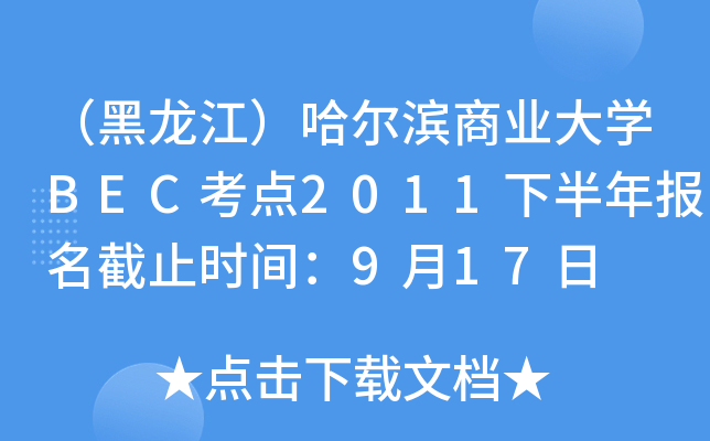 （黑龙江）哈尔滨商业大开云kaiyun(中国)BEC考点2011下半年报名截止时间：9月17日