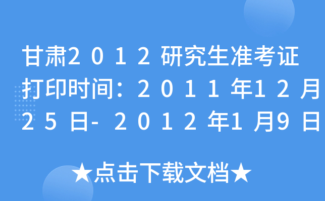 甘肃2012研究生准考证打印时间：2011年12月25日-2012年1月9日