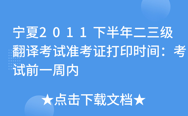 宁夏2011下半年二三级翻译考试准考证打印时间：考试前一周内