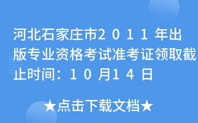河北石家庄市2011年出版专业资格考试准考证领取截止时间：10月14日