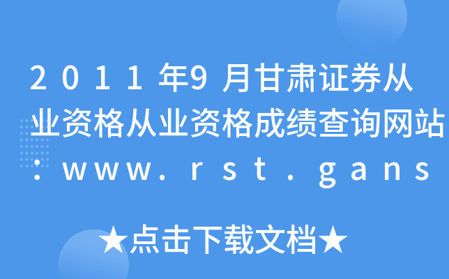 2011年9月甘肃证券从业资格从业资格成绩查询网站：www.rst.gansu.gov.cn