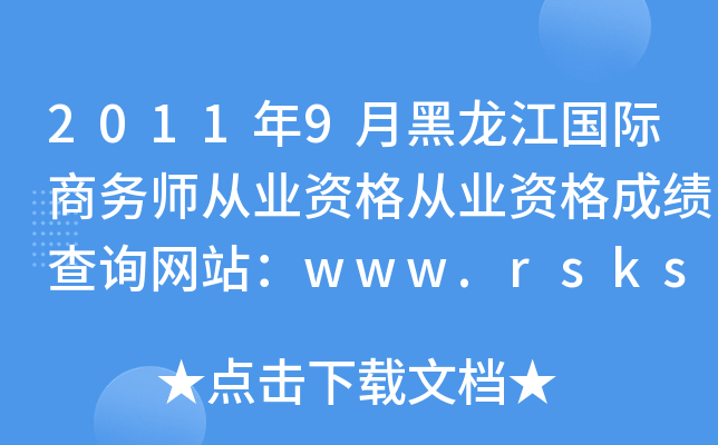 2011年9月黑龙江国际商务师从业资格从业资格成绩查询网站：www.rsks.gov.cn