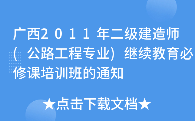广西2011年二级建造师(公路工程专业)继续教育必修课培训班的通知