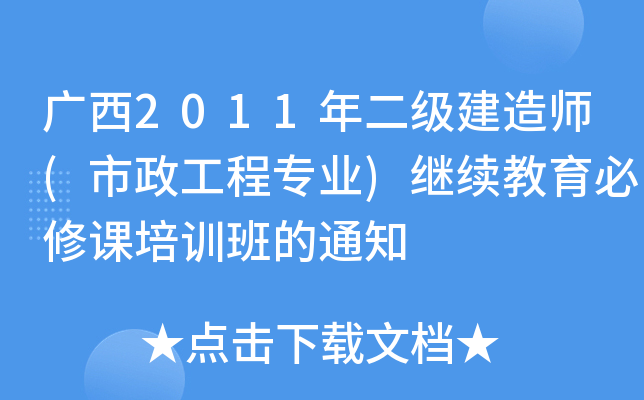 广西2011年二级建造师(市政工程专业)继续教育必修课培训班的通知