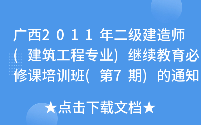 广西2011年二级建造师(建筑工程专业)继续教育必修课培训班(第7期)的通知