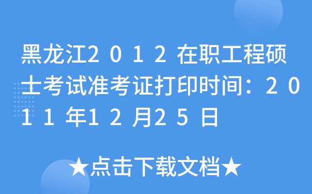 黑龙江2012在职工程硕士考试准考证打印时间：2011年12月25日