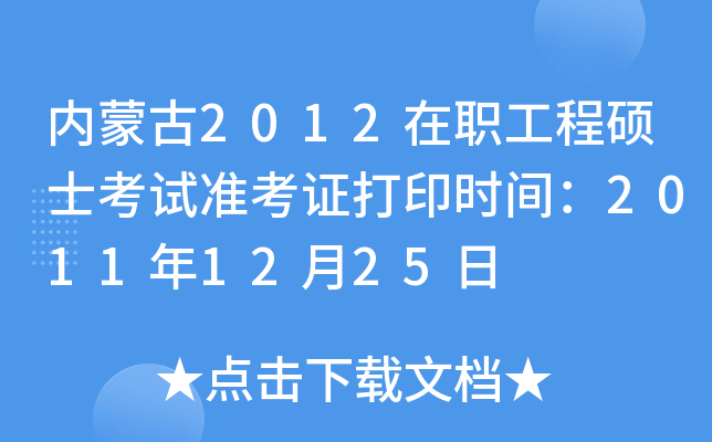 内蒙古2012在职工程硕士考试准考证打印时间：2011年12月25日