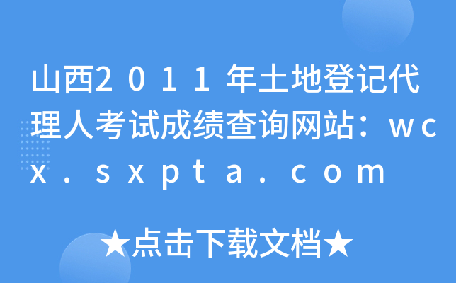 山西2011年土地登记代理人考试成绩查询网站：wcx.sxpta.com