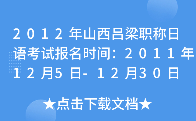 2012年山西吕梁职称日语考试报名时间：2011年12月5日-12月30日