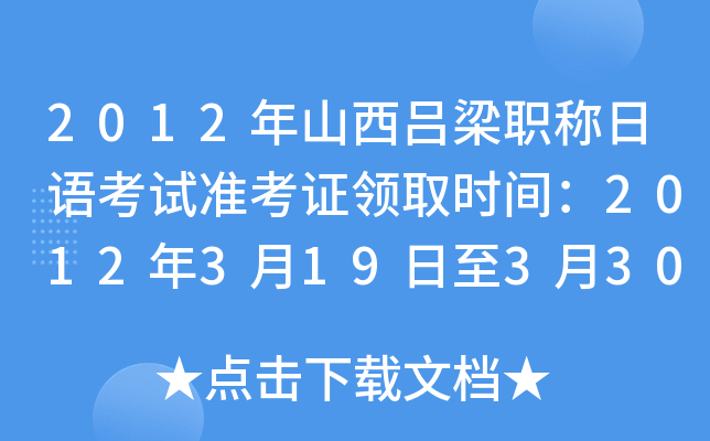 2012年山西吕梁职称日语考试准考证领取时间：2012年3月19日至3月30日