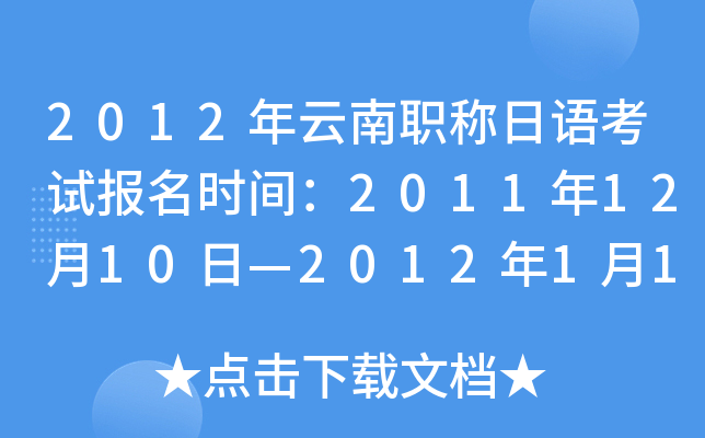2012年云南职称日语考试报名时间：2011年12月10日—2012年1月10日