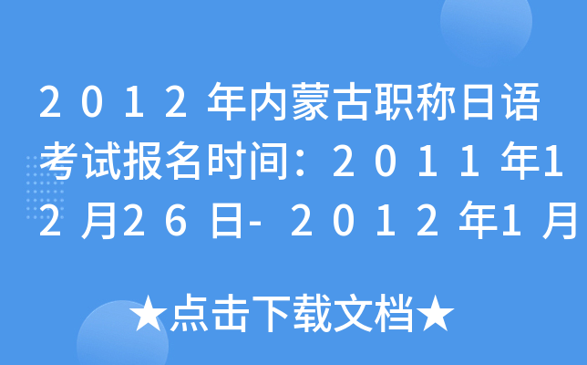 2012年内蒙古职称日语考试报名时间：2011年12月26日-2012年1月3日