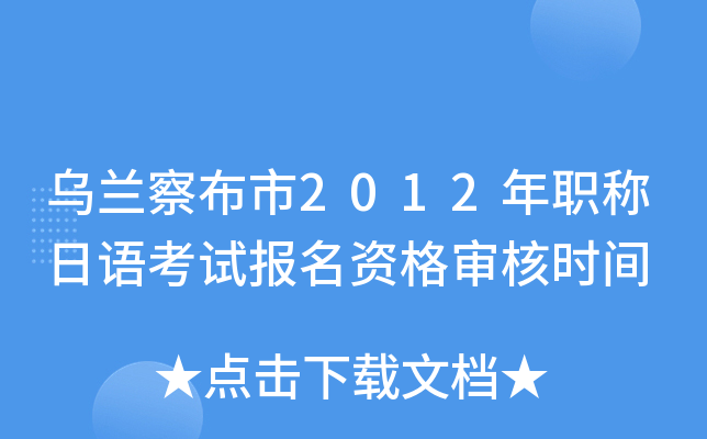 乌兰察布市2012年职称日语考试报名资格审核时间