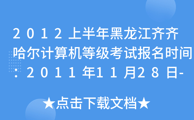 2012上半年黑龙江齐齐哈尔计算机等级考试报名时间：2011年11月28日-12月24日