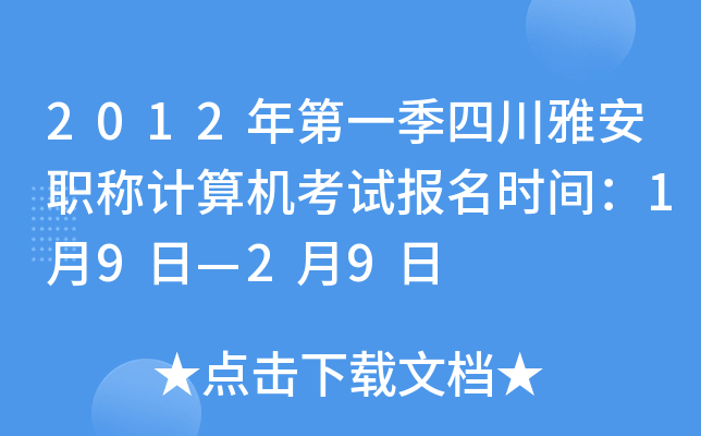 2012年第一季四川雅安职称计算机考试报名时间：1月9日—2月9日