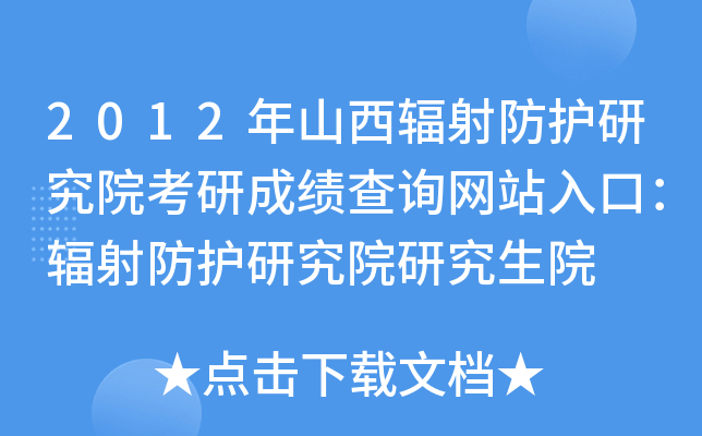2012年山西辐射防护研究院考研成绩查询网站入口：辐射防护研究院研究生院