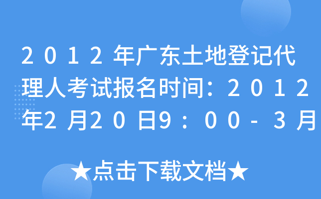 2012年广东土地登记代理人考试报名时间：2012年2月20日9:00-3月16日17:00