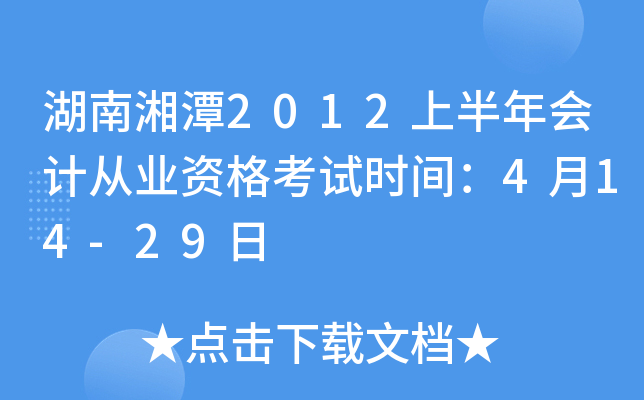 湖南湘潭2012上半年会计从业资格考试时间：4月14-29日