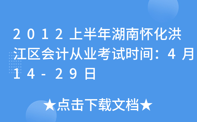 2012上半年湖南怀化洪江区会计从业考试时间：4月14-29日