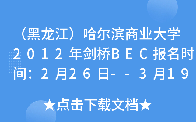 （黑龙江）哈尔滨商业大开云kaiyun(中国)2012年剑桥BEC报名时间：2月26日--3月19日